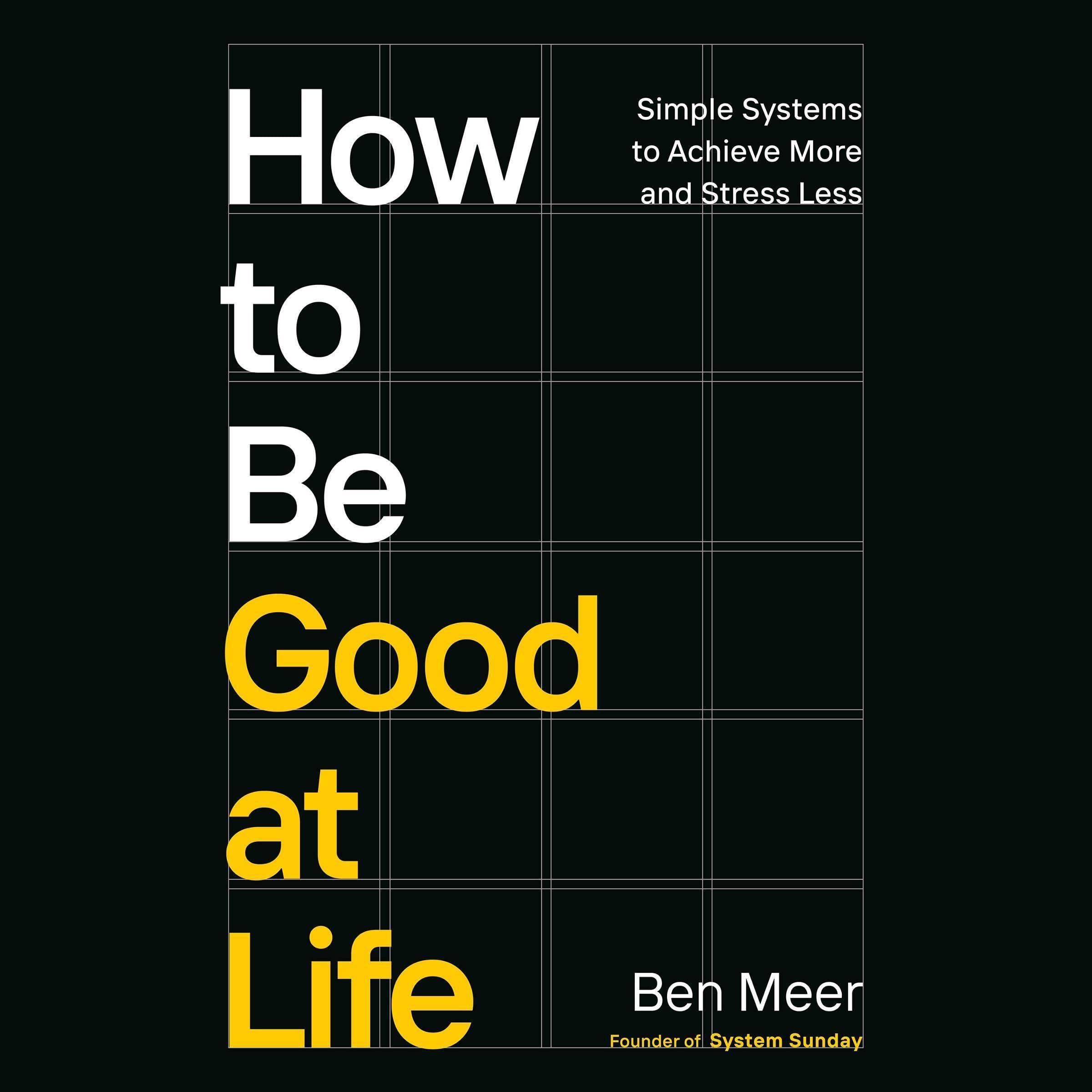 How to Be Good at Life: Simple Systems to Achieve More and Stress Less