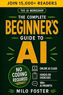 The AI Workshop: The Complete Beginner's Guide to AI: Your A-Z Guide to Mastering Artificial Intelligence for Life, Work, and Business—No Coding Required (THE AI WORKSHOP by Milo Foster)