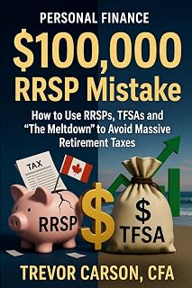 The $100,000 RRSP Mistake: How to Use RRSPs, TFSAs and ‘The Meltdown’ to Avoid Massive Retirement Taxes