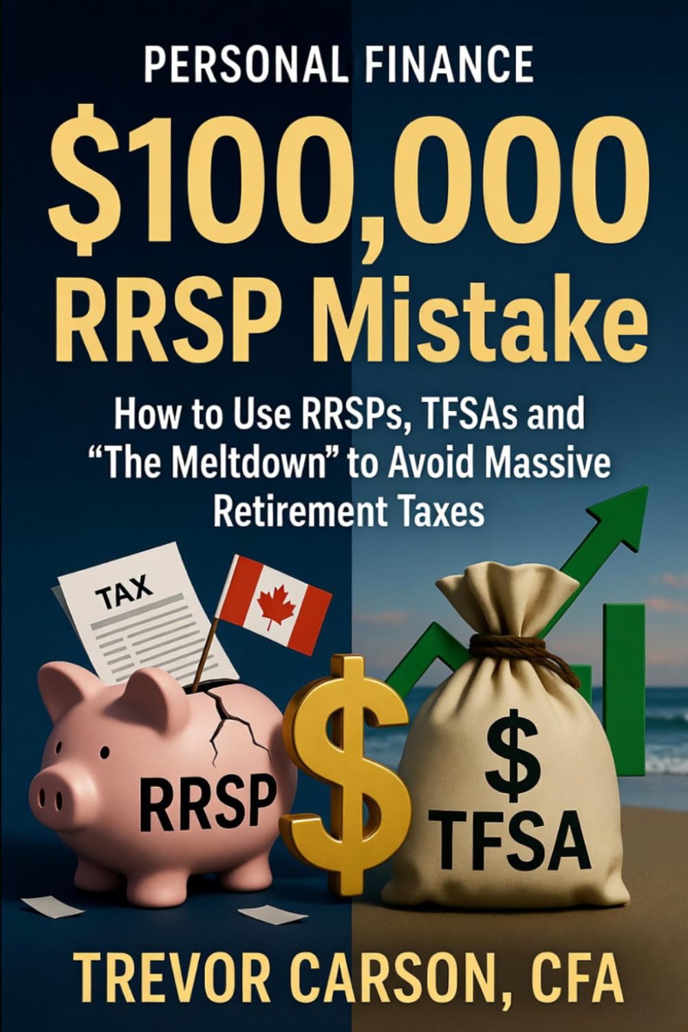 The $100,000 RRSP Mistake: How to Use RRSPs, TFSAs and ‘The Meltdown’ to Avoid M