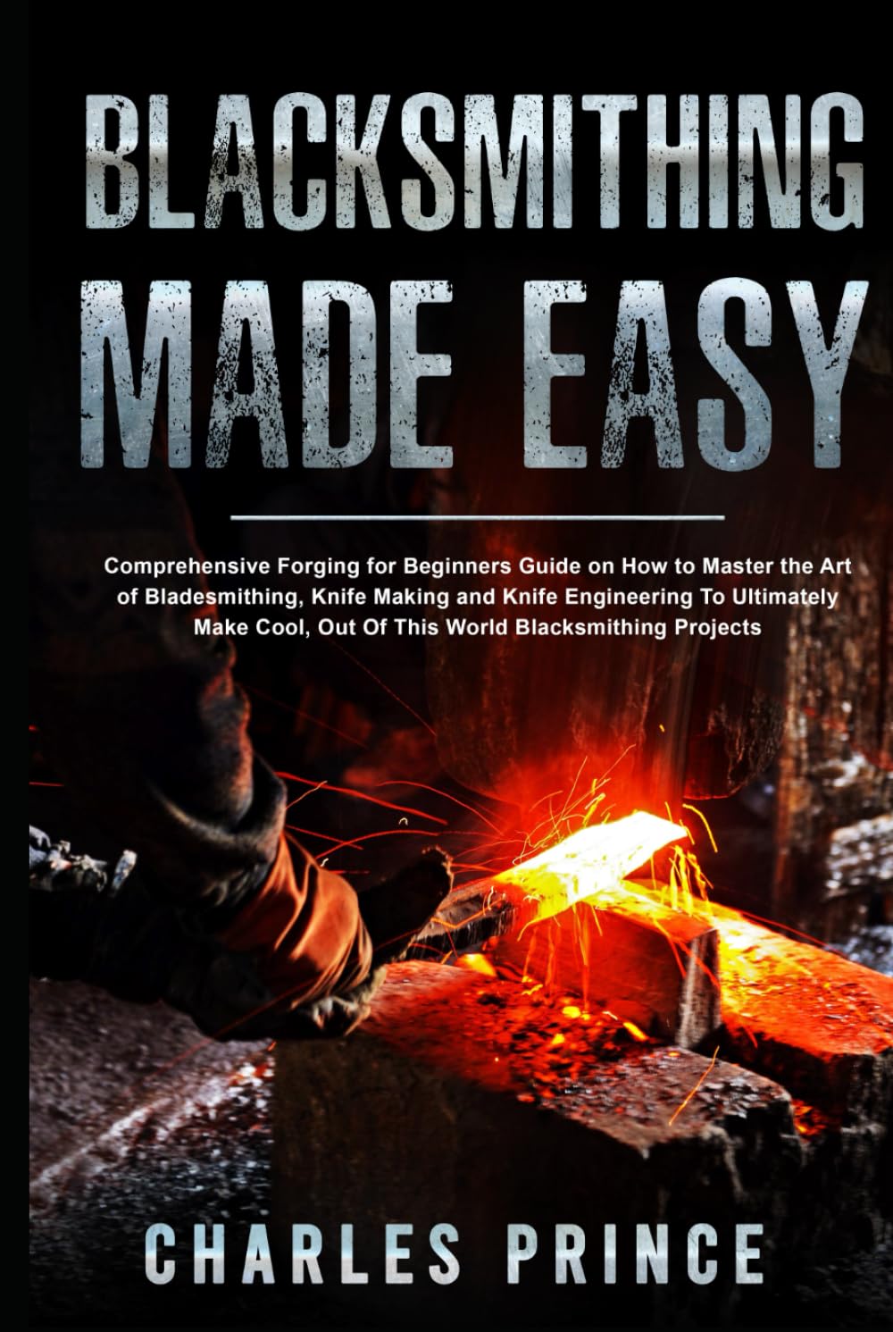 Blacksmithing Made Easy: Comprehensive Forging for Beginners Guide on How to Mas