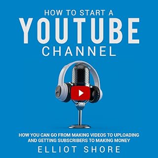How to Start a YouTube Channel: How You Can Go from Making Videos to Uploading and Getting Subscribers to Making Money