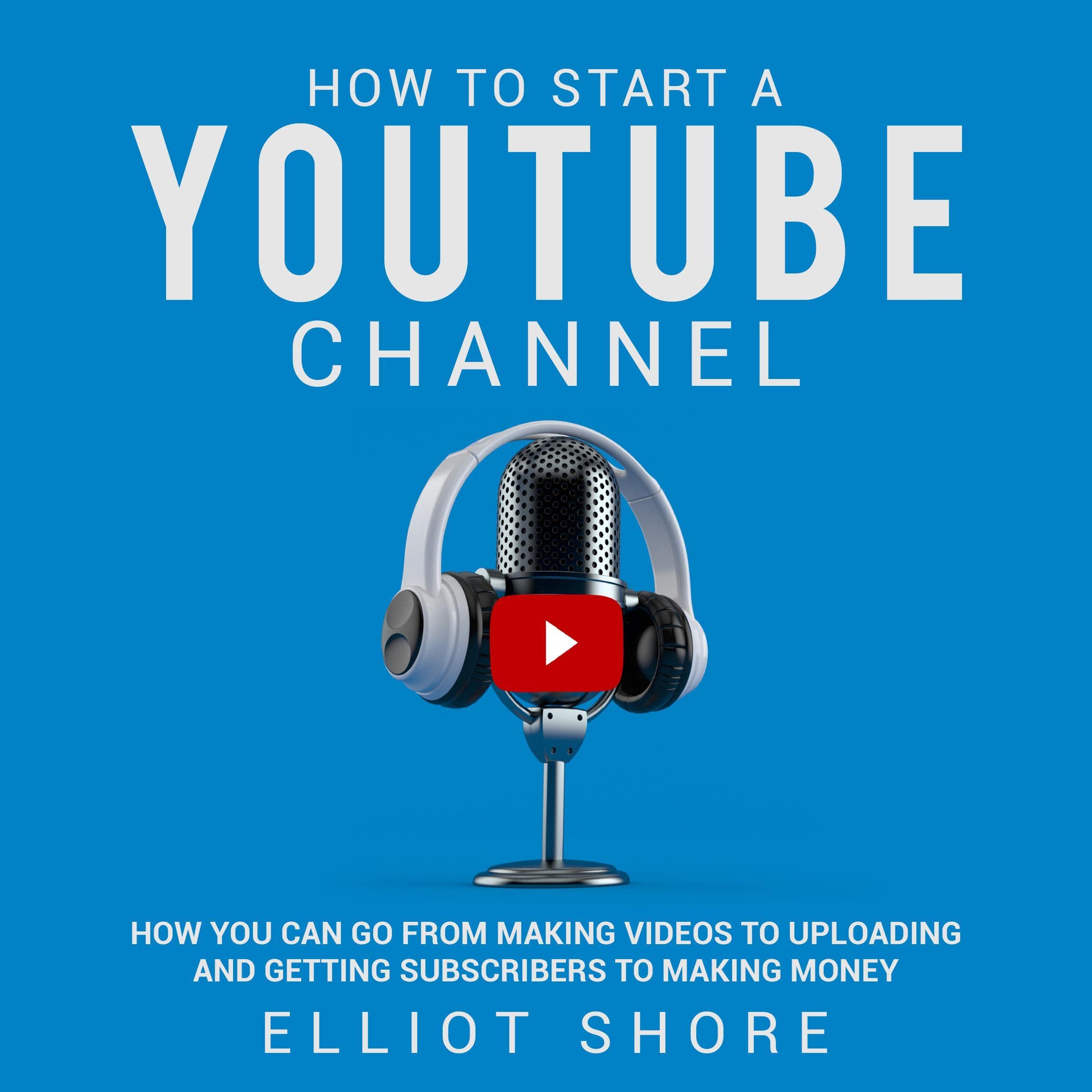 How to Start a YouTube Channel: How You Can Go from Making Videos to Uploading a