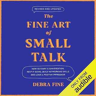 The Fine Art of Small Talk: How to Start a Conversation, Keep It Going, Build Networking Skills - and Leave a Positive Impression!