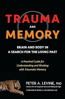 Trauma and Memory: Brain and Body in a Search for the Living Past: A Practical Guide for Understanding and Working with Traumatic Memory
