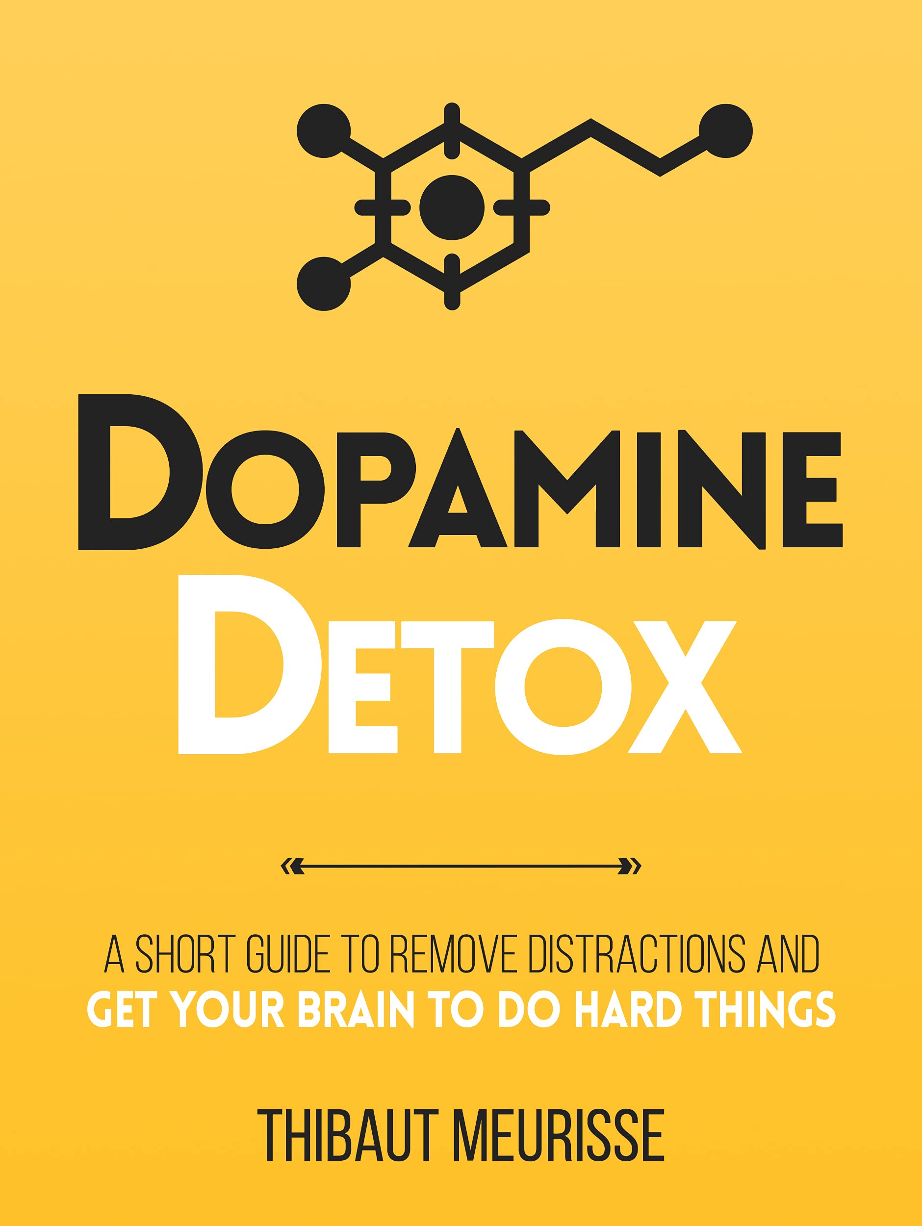 Dopamine Detox : A Short Guide to Remove Distractions and Get Your Brain to Do H