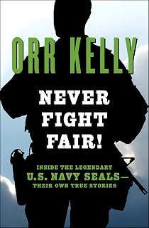 Never Fight Fair!: Inside the Legendary U.S. Navy SEALs—Their Own True Stories
