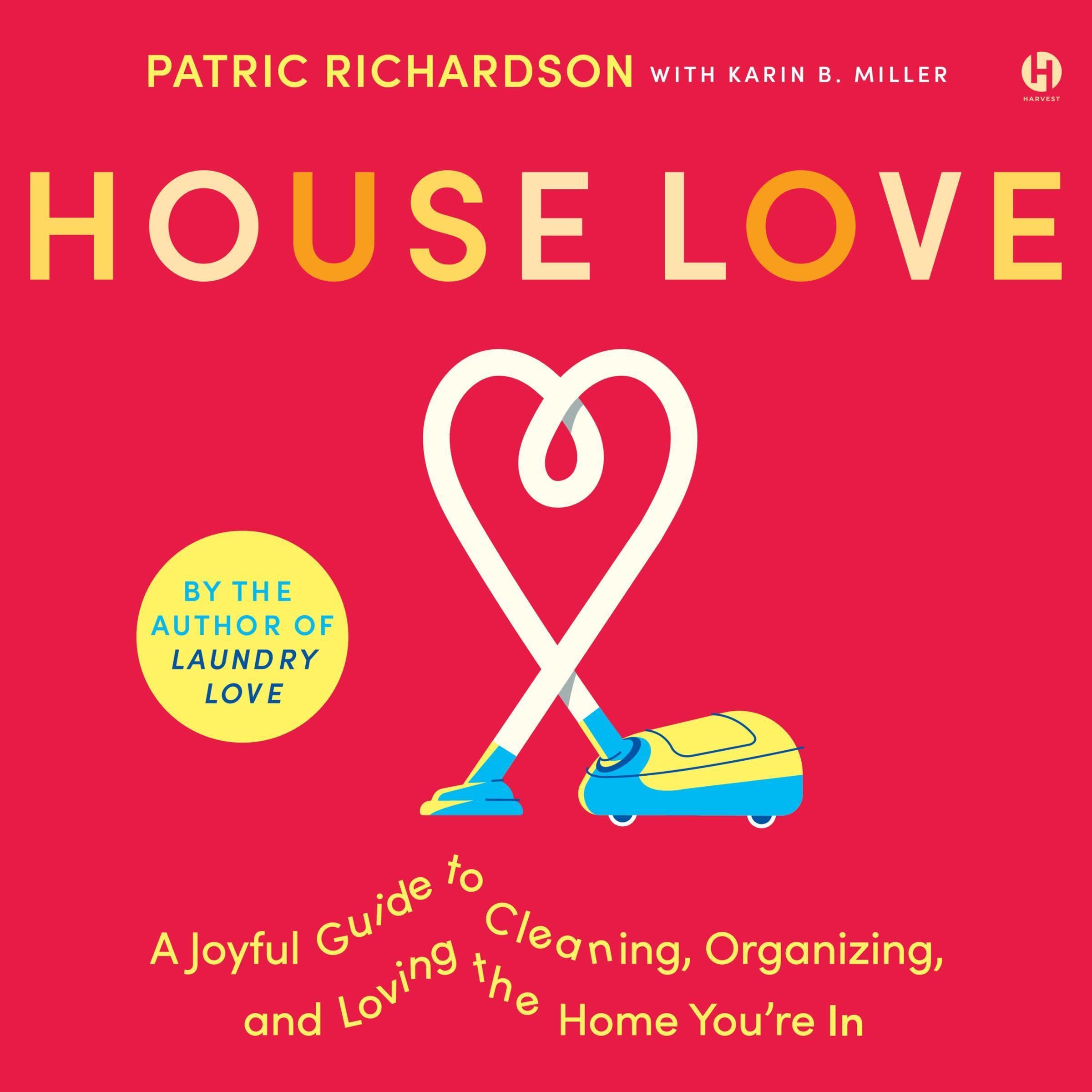 House Love: A Joyful Guide to Cleaning, Organizing, and Loving the Home You’re I