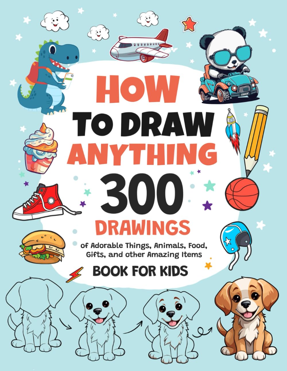 How To Draw Anything: 300 Drawings of Adorable Things, Animals, Food, Gifts, and