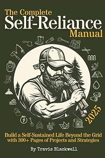 The Complete Self-Reliance Manual: Build a Self-Sustained Life Beyond the Grid with 300+ Pages of Projects and Strategies