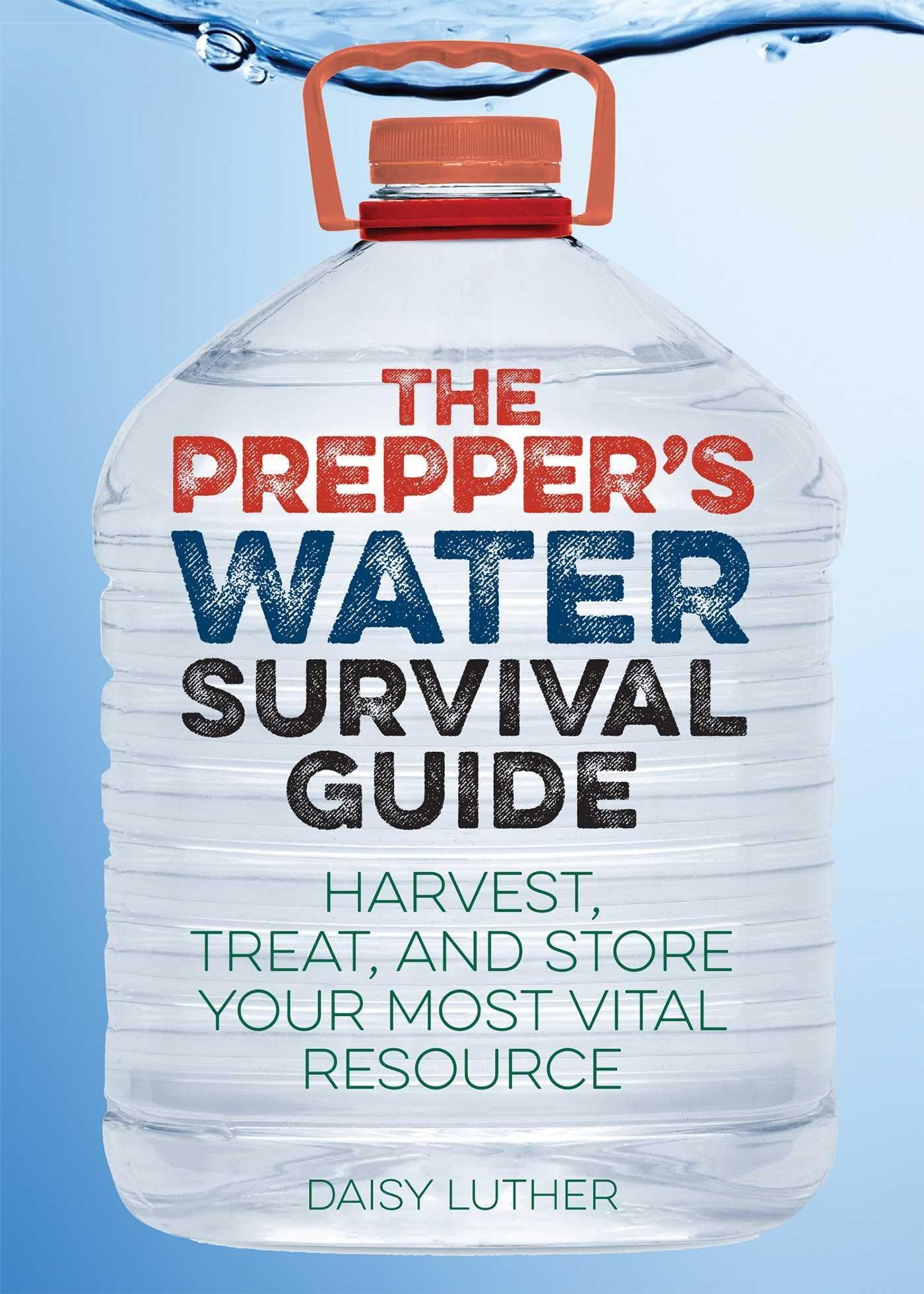 The Prepper's Water Survival Guide: Harvest, Treat, and Store Your Most Vital Re