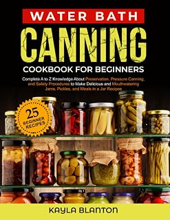 Water Bath Canning Cookbook For Beginners: Complete A to Z Knowledge About Preservation, Pressure Canning, and Safety Procedures to Make Delicious and ... Jams, Pickles, and Meals in a Jar Recipes