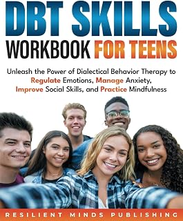 DBT SKILLS WORKBOOK FOR TEENS: Unleash the Power of Dialectical Behavior Therapy to Regulate Emotions, Manage Anxiety, Improve Social Skills, and Practice Mindfulness