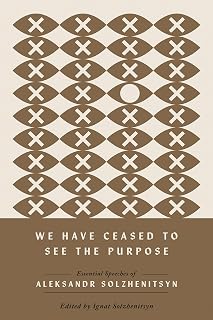 We Have Ceased to See the Purpose: Essential Speeches of Aleksandr Solzhenitsyn (The Center for Ethics and Culture Solzhenitsyn Series)