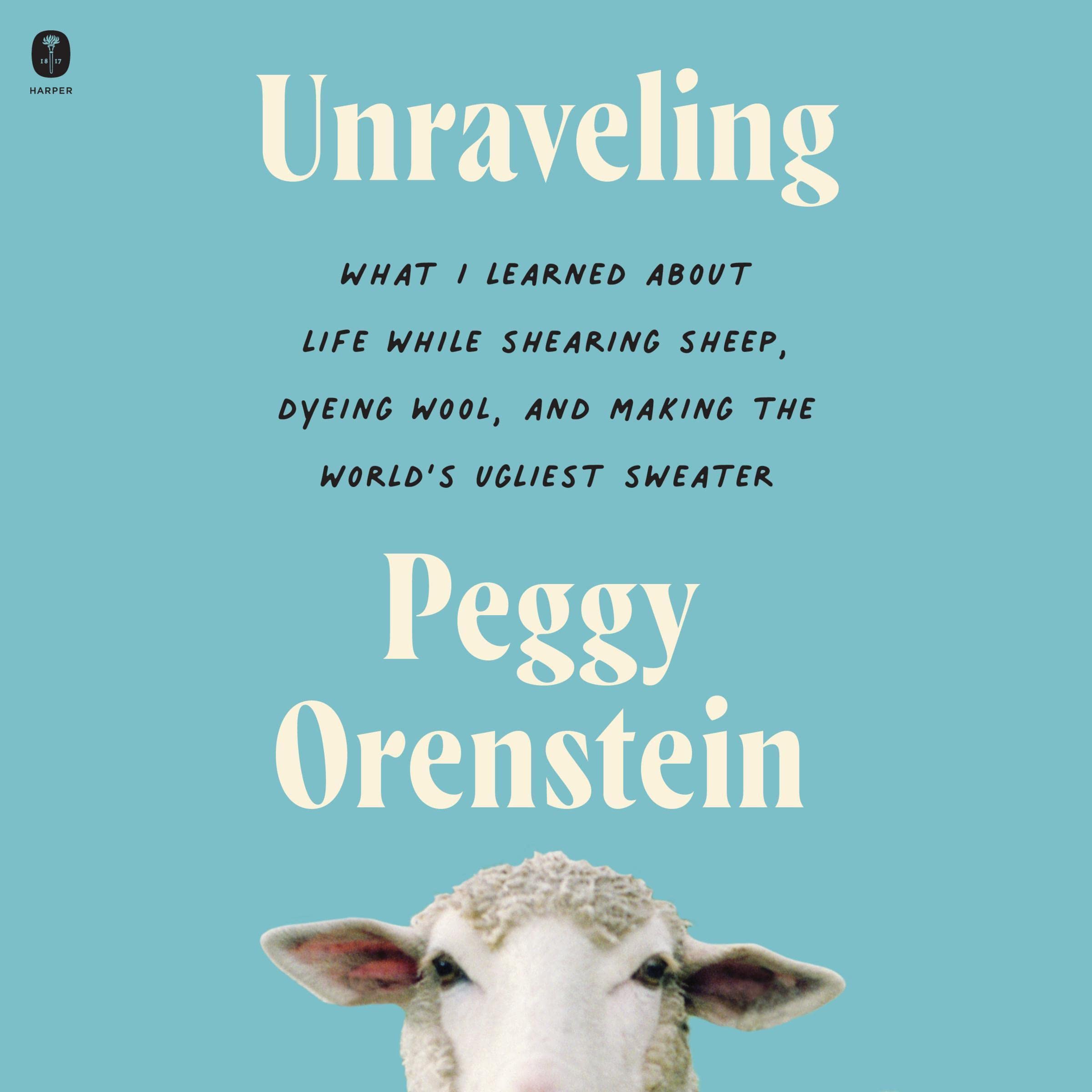 Unraveling: What I Learned About Life While Shearing Sheep, Dyeing Wool, and Mak
