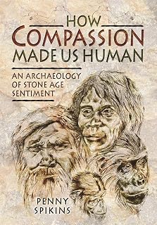 How Compassion Made us Human: An Archaeology of Stone Age Sentiment