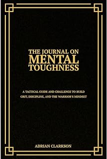 The Journal on Mental Toughness: A Tactical Guide and Challenge to Build Grit, Discipline, and the Warrior’s Mindset