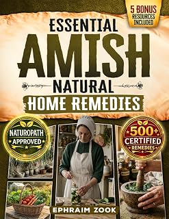 Essential Amish Home Remedies: Discover 500+ Remedies to Reclaim Your Vitality & Improve Your Family's Wellness Naturally. Rooted in Generations of Wisdom Without Modern Medicine
