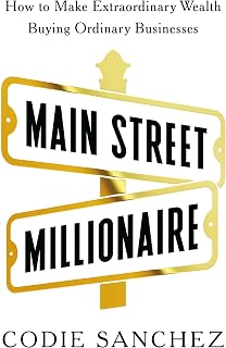 Main Street Millionaire: How to Make Extraordinary Wealth Buying Ordinary Businesses