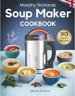 Morphy Richards Soup Maker Cookbook: 90 Easy & Delicious Recipes With Well-Portioned Servings | Tasty, Creamy, Chunky, Vegan & Detox Soups – UK Edition