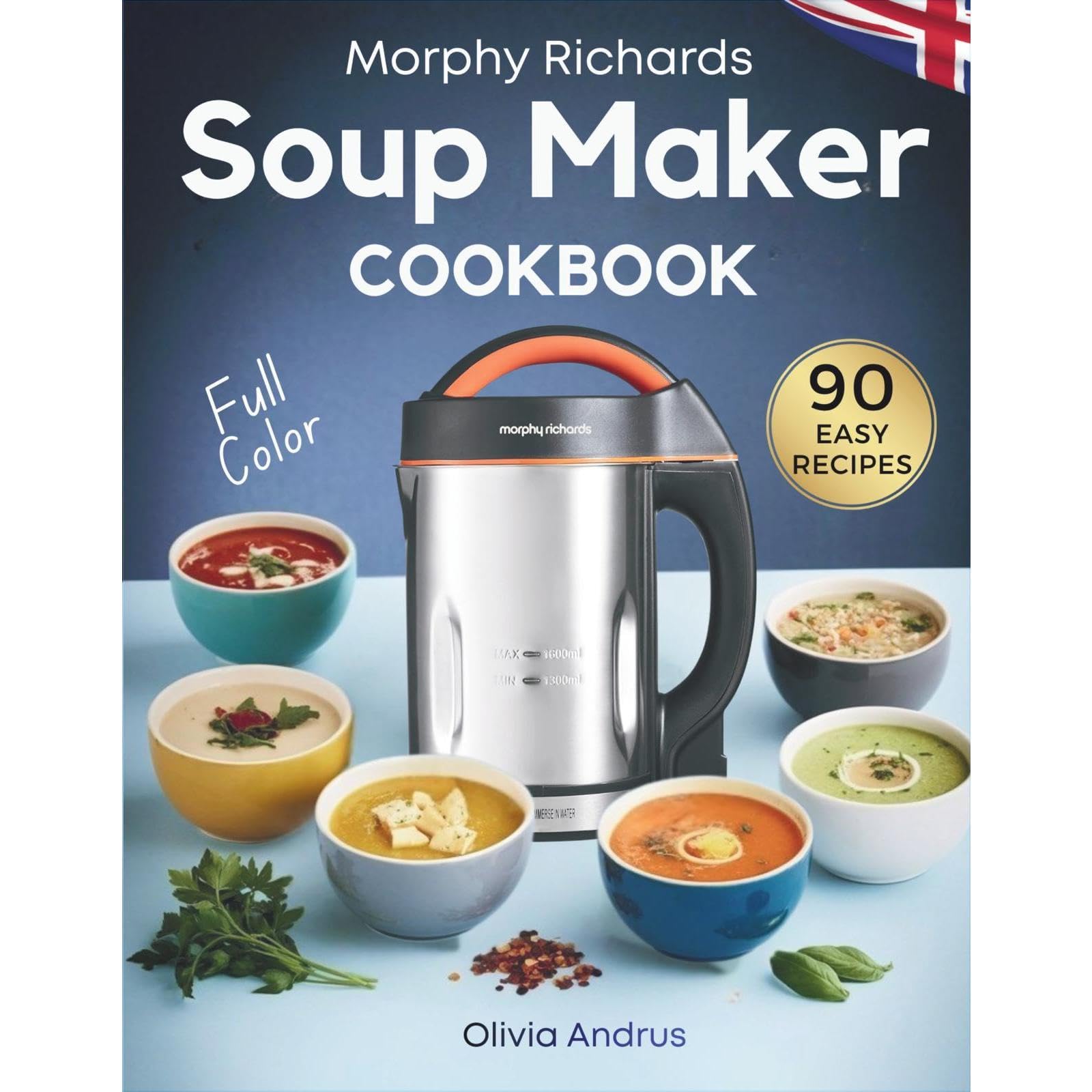 Morphy Richards Soup Maker Cookbook: 90 Easy & Delicious Recipes With Well-Porti