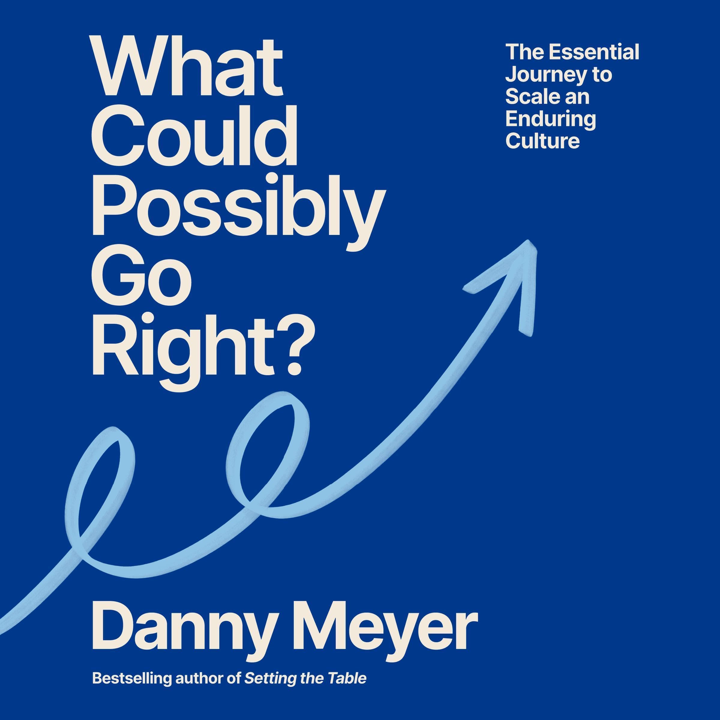 What Could Possibly Go Right?: The Essential Journey to Scale an Enduring Cultur