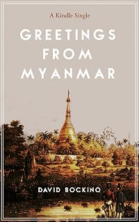 Greetings from Myanmar: Exploring the Price of Progress in One of the Last Countries on Earth to Open for Business (Kindle Single)