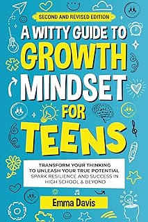 A WITTY GROWTH MINDSET FOR TEENS: TRANSFORM YOUR THINKING TO UNLEASH YOUR TRUE POTENTIAL SPARK RESILIENCE AND SUCCESS IN HIGH SCHOOL & BEYOND (Therapy and Mental Health Books For Teens)