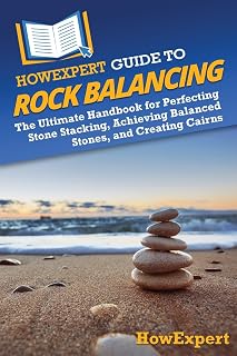 HowExpert Guide to Rock Balancing: The Ultimate Handbook for Perfecting Stone Stacking, Achieving Balanced Stones, and Creating Cairns