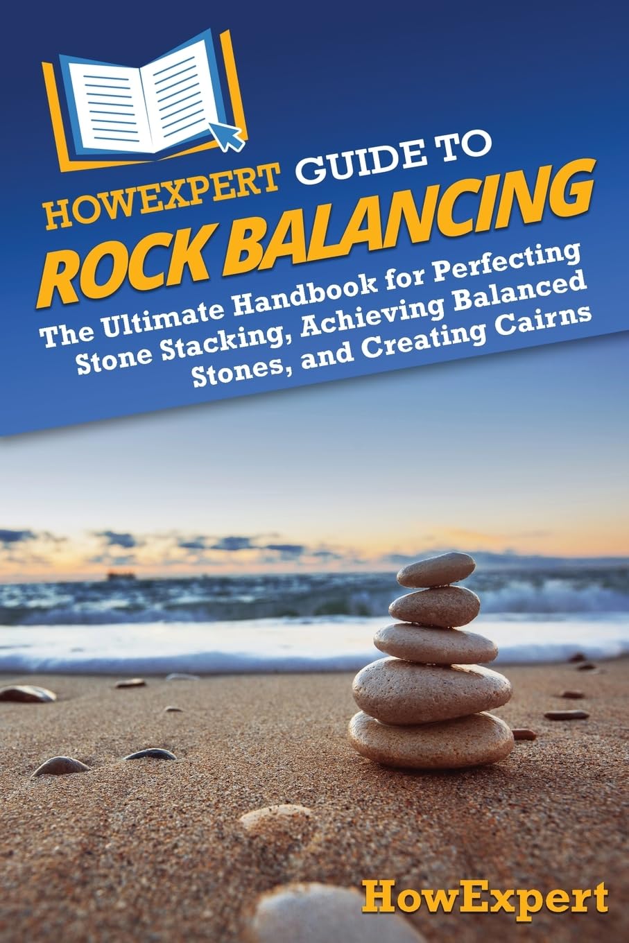HowExpert Guide to Rock Balancing: The Ultimate Handbook for Perfecting Stone St