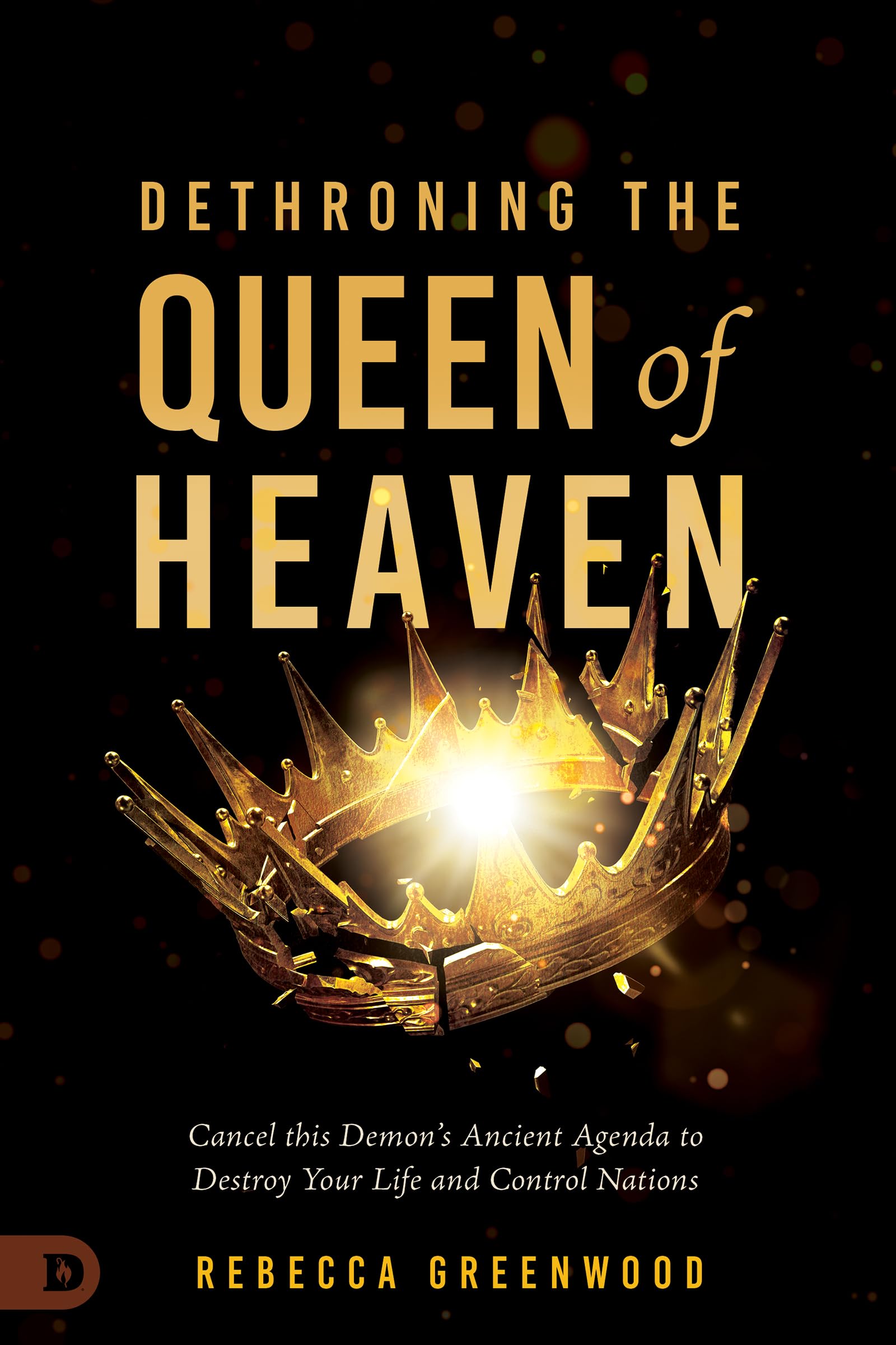 Dethroning the Queen of Heaven: Cancel This Demon's Ancient Agenda to Destroy Yo