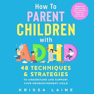 How to Parent Children with ADHD: 48 Techniques &amp; Strategies to Understand and Support Your Neurodivergent Child. Manage and Improve Your Kid’s Emotional Regulation, Focus, and Self-Control