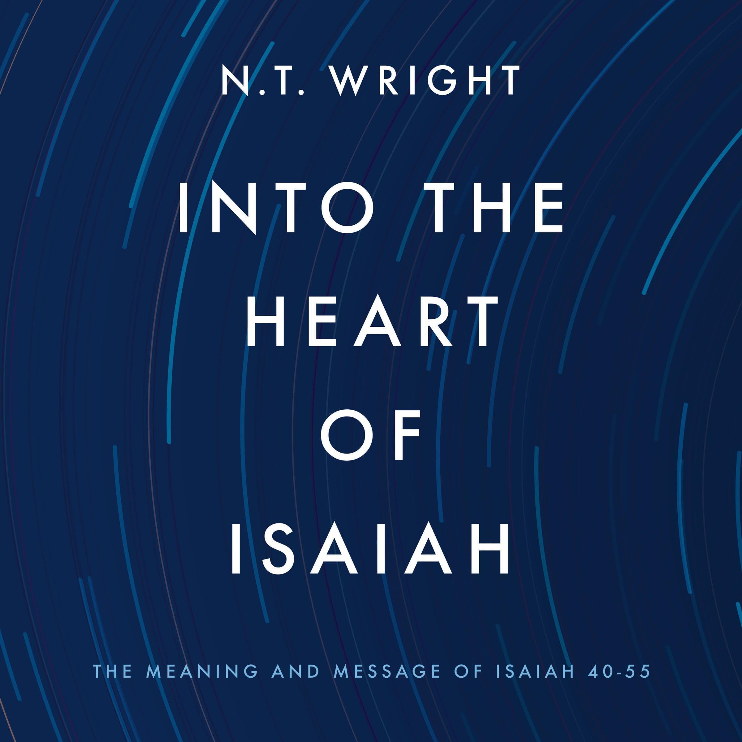 Into the Heart of Isaiah: The Meaning and Message of Isaiah 40-55