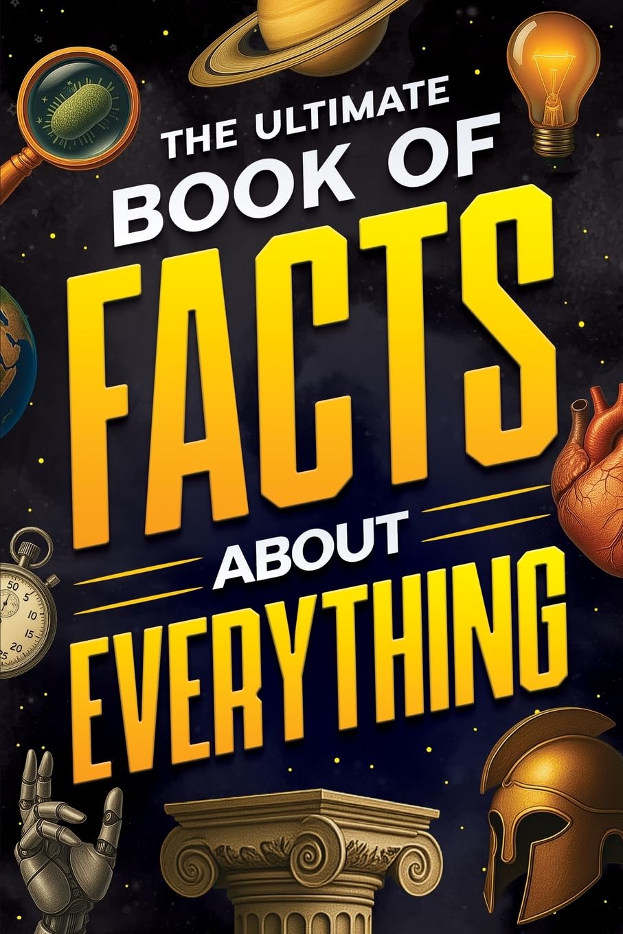 The Ultimate Book of Facts About Everything: Science, Animals, History, World Re