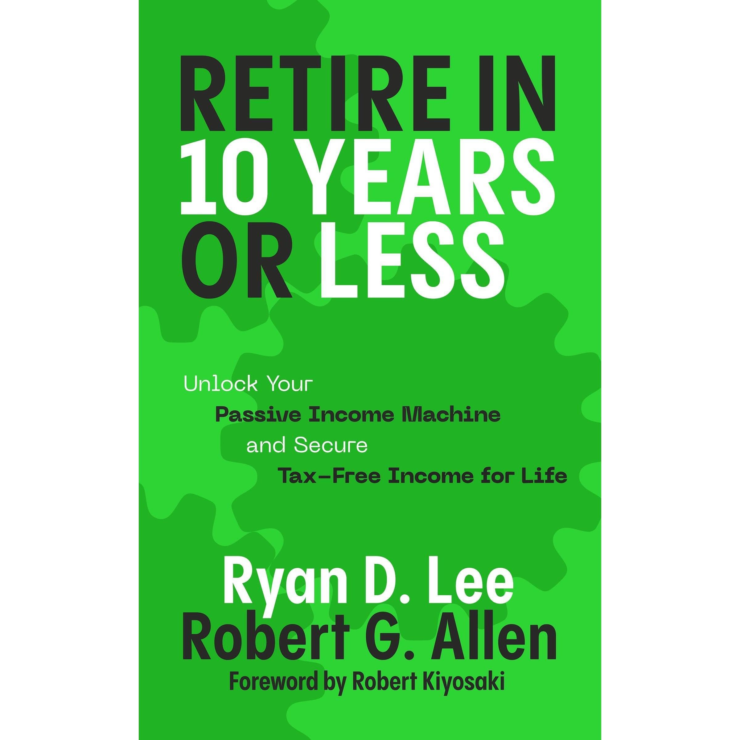 Retire in 10 Years or Less: Unlock Your Passive Income Machine® and Secure Tax-F