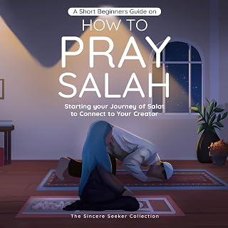 A Short Beginners Guide on How to Pray Salah: Starting Your Journey of Salat to Connect to Your Creator