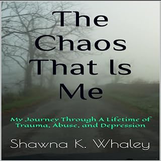 The Chaos That Is Me: My Journey Through A Lifetime of Trauma, Abuse, and Depression