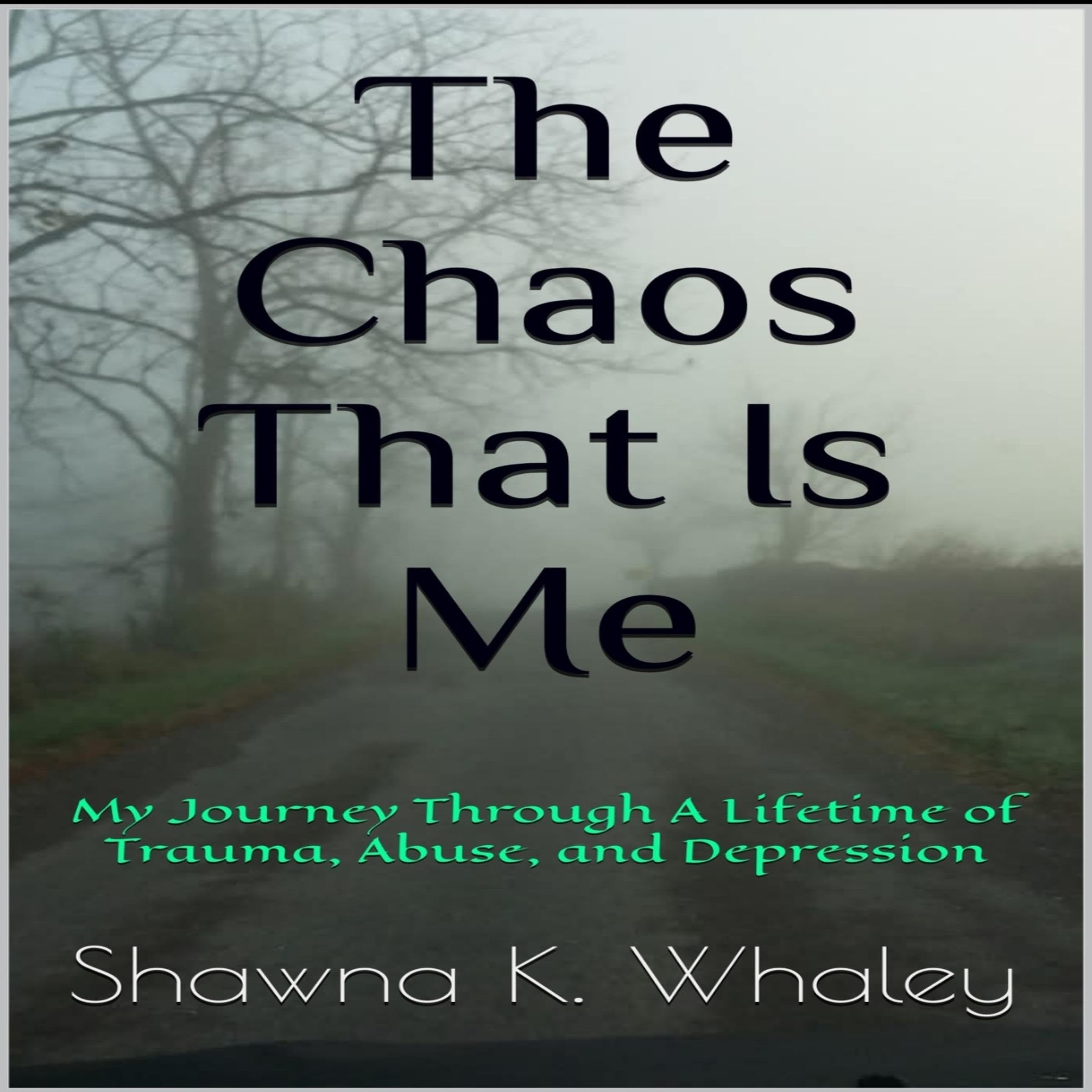 The Chaos That Is Me: My Journey Through A Lifetime of Trauma, Abuse, and Depres