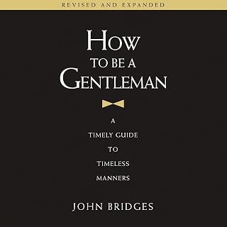 How to Be a Gentleman Revised and Expanded: A Timely Guide to Timeless Manners (A Guide to Etiquette and Skills for a Successful Life) A Perfect Gift for Men