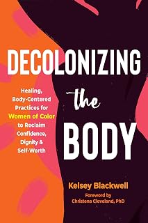Decolonizing the Body: Healing, Body-Centered Practices for Women of Color to Reclaim Confidence, Dignity, and Self-Worth