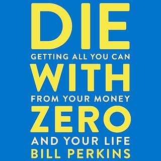 Die With Zero: Getting All You Can from Your Money and Your Life
