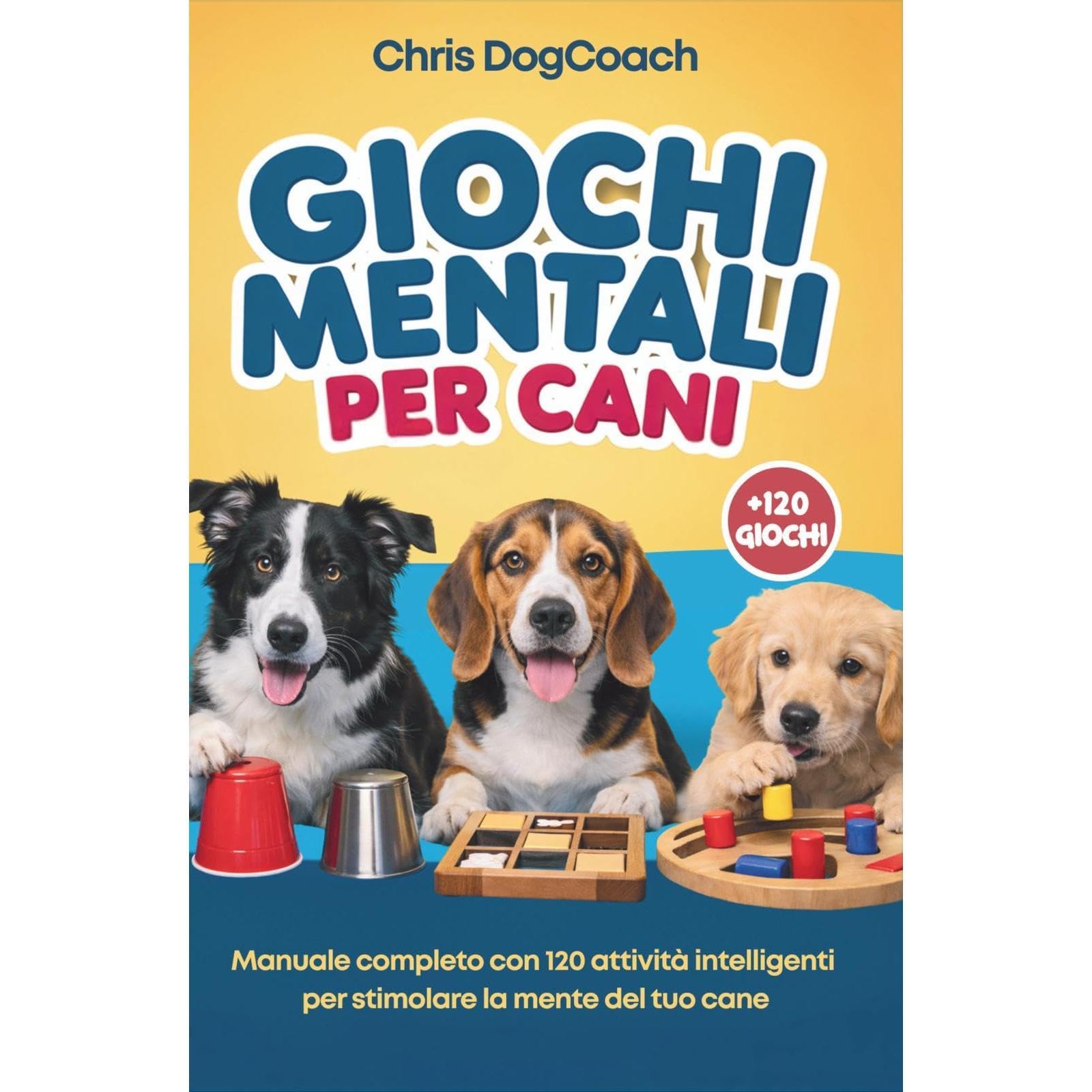 Giochi Mentali Per Cani: Manuale Completo con 120 Attività Intelligenti per Stim