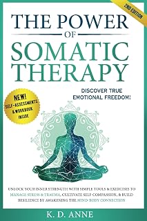 The Power of Somatic Therapy: Unlock Your Inner Strength with Simple Tools & Exercises to Manage Stress and Trauma, Cultivate Self-Compassion, & Build Resilience by Awakening the Mind-Body Connection