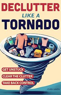 Declutter Like a Tornado: The Complete 5-Step System to Get Unstuck, Clear the Clutter Fast, and Take Back Control of Your Space and Your Life