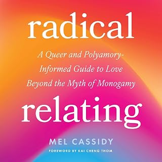 Radical Relating: A Queer and Polyamory-Informed Guide to Love Beyond the Myth of Monogamy