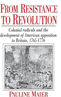 From Resistance to Revolution: Colonial Radicals and the Development of American Opposition to Britain, 1765-1776