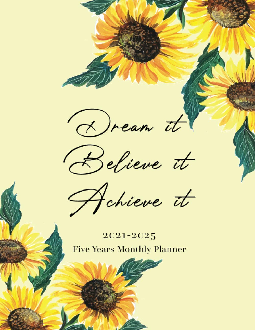 2021 - 2025 Monthly Planner 5 Years Dream it Believe it Achieve it - Sunflower: 