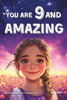 You Are 9 And Amazing! Inspiring Stories For 9 Year Old Girls: 15 Motivating Tales of Confidence, Friendship, Compassion and Creativity (You Are Amazing!)