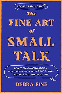 The Fine Art of Small Talk: How to Start a Conversation, Keep It Going, Build Networking Skills – and Leave a Positive Impression!