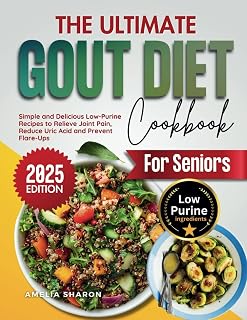 The Ultimate Gout Diet Cookbook for Seniors: Simple and Delicious Low-Purine Recipes to Relieve Joint Pain, Reduce Uric Acid and Prevent Flare-Ups